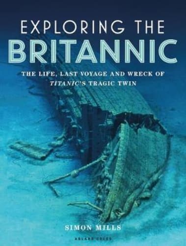 Exploring the Britannic : The life, last voyage and wreck of Titanic's tragic twin