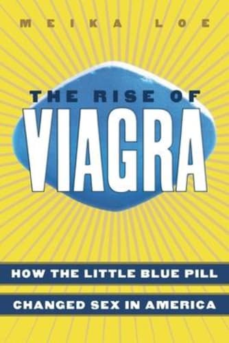 The Rise of Viagra : How the Little Blue Pill Changed Sex in America