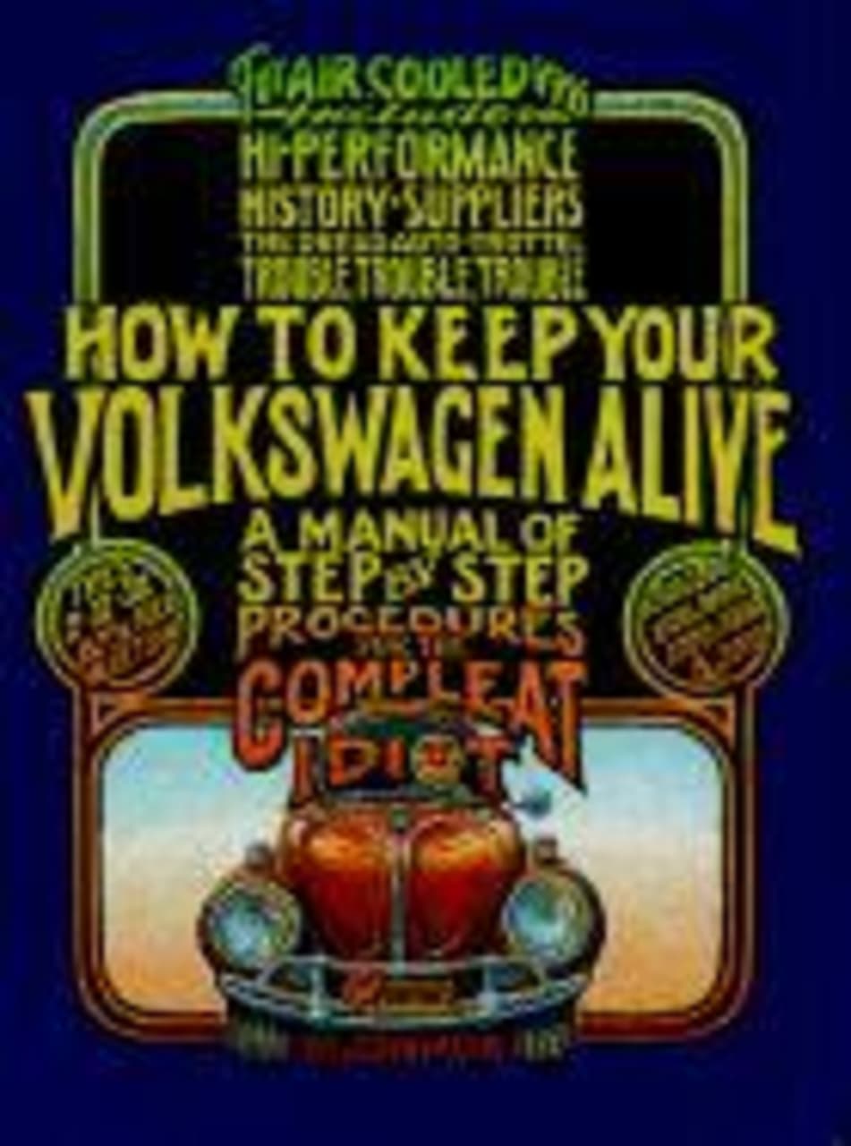 How to Keep Your Volkswagen Alive : A Manual of Step-by-Step Procedures for the Compleat Idiot