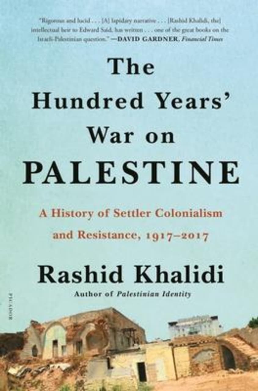 The Hundred Years' War on Palestine : A History of Settler Colonialism and Resistance, 1917-2017