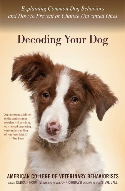 Decoding Your Dog - Explaining Common Dog Behaviors and How to Prevent or Change Unwanted Ones