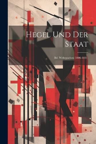 Hegel Und Der Staat - Bd. Weltepochen (1806-1831)