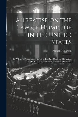 Treatise on the law of Homicide in the United States - To Which is Appended a Series of Leading Cases on Homicide, now out of Print, or Existing Only in Manuscrip