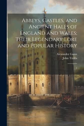 Abbeys, Castles, and Ancient Halls of England and Wales; Their Legendary Lore and Popular History - 1