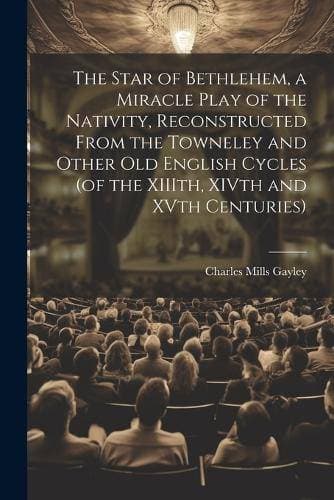 Star of Bethlehem, a Miracle Play of the Nativity, Reconstructed From the Towneley and Other old English Cycles (of the XIIIth, XIVth and XVth Centuries)