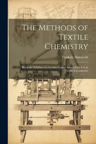 Methods of Textile Chemistry; Being the Syllabus of a Lecture Course Adapted for use in Textile Laboratories