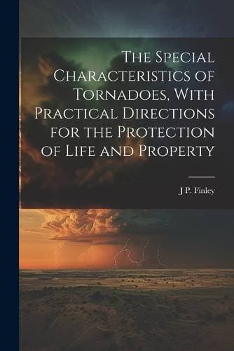 Special Characteristics of Tornadoes, With Practical Directions for the Protection of Life and Property