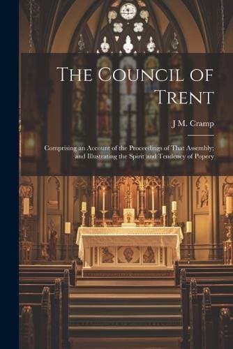 Council of Trent - Comprising an Account of the Proceedings of That Assembly; and Illustrating the Spirit and Tendency of Popery