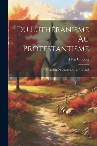 Du Luthéranisme au protestantisme - Évolution de Luther de 1517 à 1528