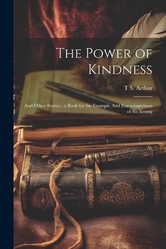 Power of Kindness - And Other Stories: a Book for the Example And Encouragement of the Young