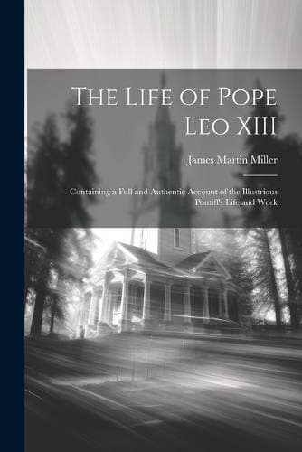 Life of Pope Leo XIII - Containing a Full and Authentic Account of the Illustrious Pontiff's Life and Work