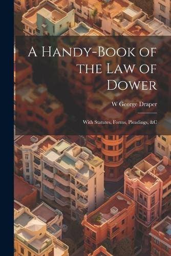 Handy-Book of the Law of Dower - With Statutes, Forms, Pleadings, &C