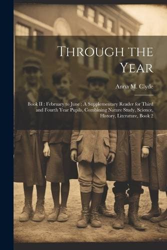 Through the Year - Book II: February to June: A Supplementary Reader for Third and Fourth Year Pupils, Combining Nature Study, Science, History, Literature, Book 2