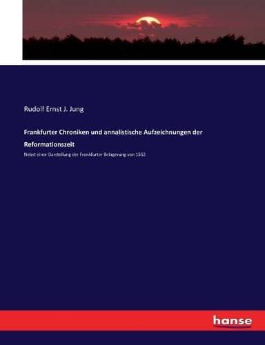 Frankfurter Chroniken und annalistische Aufzeichnungen der Reformationszeit - Nebst einer Darstellung der Frankfurter Belagerung von 1552
