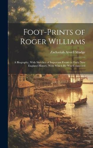 Foot-prints of Roger Williams - A Biography, With Sketches of Important Events in Early New England History, With Which he was Connected