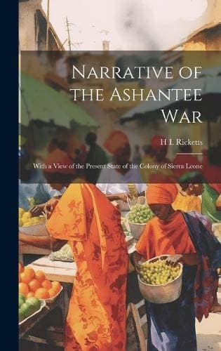 Narrative of the Ashantee War - With a View of the Present State of the Colony of Sierra Leone