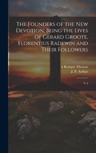 Founders of the new Devotion; Being the Lives of Gerard Groote, Florentius Radewin and Their Followers - V.3