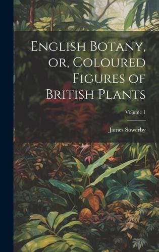English Botany, or, Coloured Figures of British Plants; Volume 1