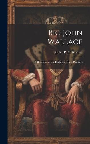 Big John Wallace - A Romance of the Early Canadian Pioneers
