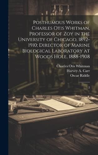 Posthumous Works of Charles Otis Whitman, Professor of zoy in the University of Chicago, 1892-1910; Director of Marine Biological Laboratory at Woods Hole, 1888-1908 - 2