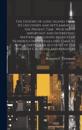 History of Long Island - From its Discovery and Settlement to the Present Time; With Many Important and Interesting Matters; Including Notices of Numerous Individuals and Families; Also a Particular Account of the Different Churches and Ministers: 1