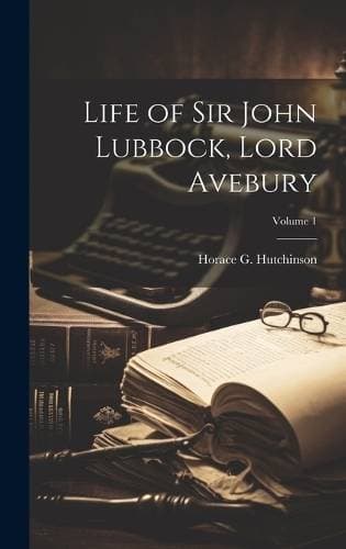 Life of Sir John Lubbock, Lord Avebury; Volume 1