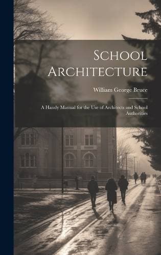 School Architecture; a Handy Manual for the use of Architects and School Authorities