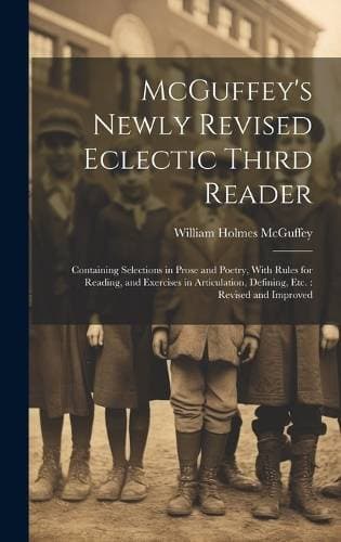 McGuffey's Newly Revised Eclectic Third Reader - Containing Selections in Prose and Poetry, With Rules for Reading, and Exercises in Articulation, Defining, etc.: Revised and Improved