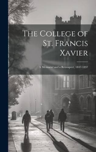 College of St. Francis Xavier - A Memorial and a Retrospect, 1847-1897