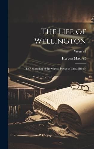 Life of Wellington - The Restoration of the Martial Power of Great Britain; Volume 2