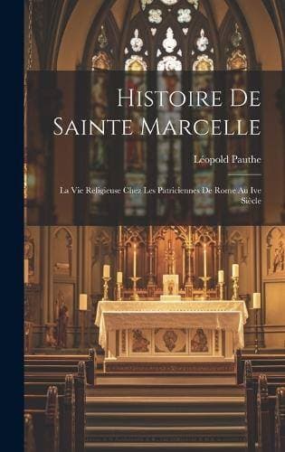 Histoire De Sainte Marcelle - La Vie Religieuse Chez Les Patriciennes De Rome Au Ive Siècle