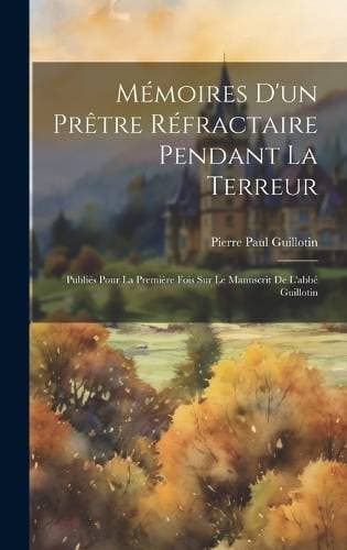 Mémoires D'un Prêtre Réfractaire Pendant La Terreur - Publiés Pour La Première Fois Sur Le Manuscrit De L'abbé Guillotin