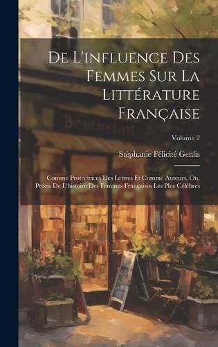 De L'influence Des Femmes Sur La Littérature Française - Comme Protectrices Des Lettres Et Comme Auteurs, Ou, Précis De L'histoire Des Femmes Françaises Les Plus Célèbres; Volume 2