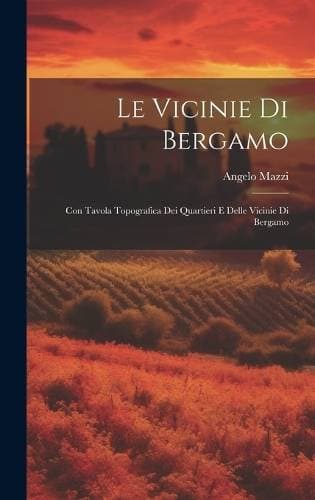 Vicinie Di Bergamo - Con Tavola Topografica Dei Quartieri E Delle Vicinie Di Bergamo
