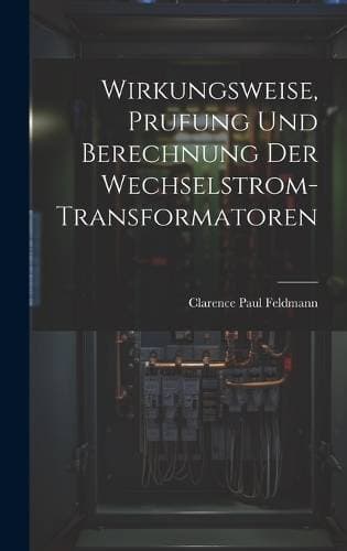 Wirkungsweise, Prufung Und Berechnung Der Wechselstrom-Transformatoren