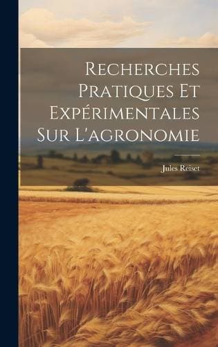 Recherches Pratiques Et Expérimentales Sur L'agronomie
