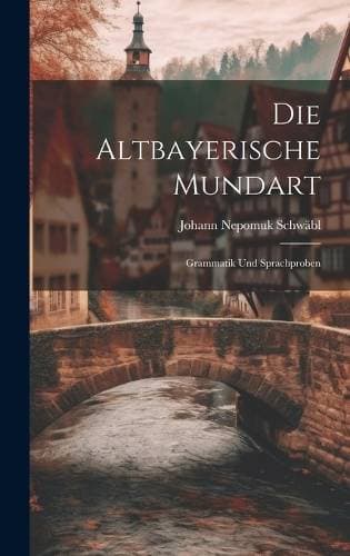 Altbayerische Mundart - Grammatik Und Sprachproben