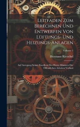 Leitfaden Zum Berechnen Und Entwerfen Von Lüftungs- Und Heizungs-Anlagen - Auf Anregung Seiner Excellenz Des Herrn Ministers Der Öffentlichen Arbeiten Verfasst; Volume 1
