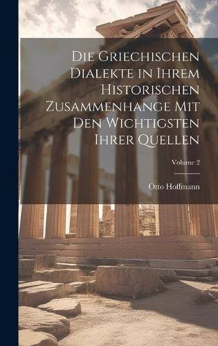 Griechischen Dialekte in Ihrem Historischen Zusammenhange Mit Den Wichtigsten Ihrer Quellen; Volume 2
