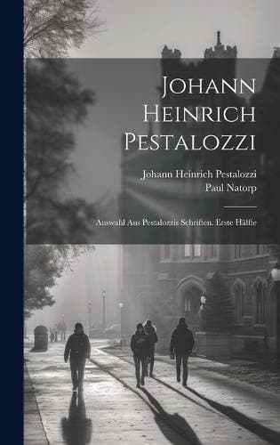 Johann Heinrich Pestalozzi - Auswahl Aus Pestalozzis Schriften. Erste Hälfte