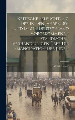 Kritische Beleuchtung der in den Jahren 1831 und 1832 in Deutschland vorgekommenen Ständischen Verhandlungen über die Emancipation der Juden