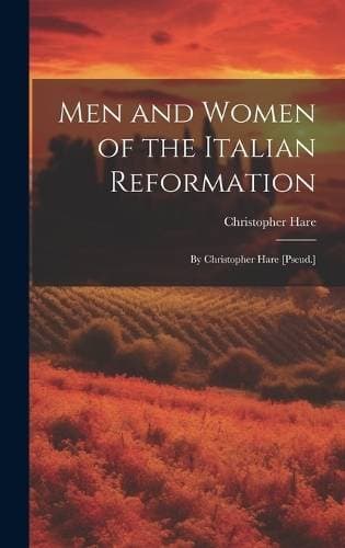 Men and Women of the Italian Reformation - By Christopher Hare [Pseud.]