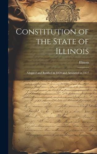 Constitution of the State of Illinois - Adopted and Ratified in 1870 and Amended in 1877