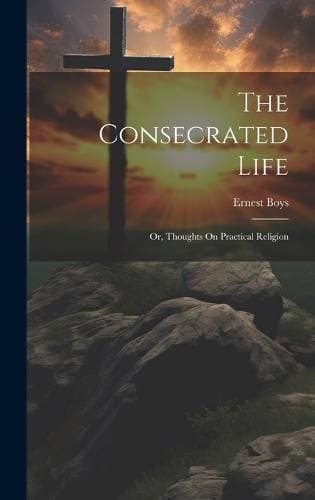 Consecrated Life; Or, Thoughts On Practical Religion