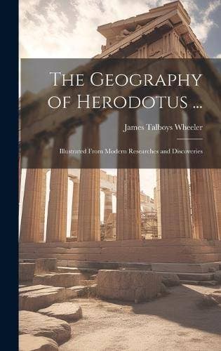 Geography of Herodotus ... - Illustrated From Modern Researches and Discoveries