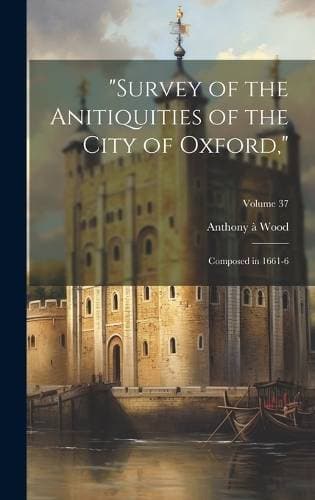 "Survey of the Anitiquities of the City of Oxford," - Composed in 1661-6; Volume 37