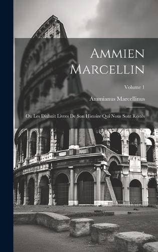 Ammien Marcellin - Ou Les Dixhuit Livres De Son Histoire Qui Nous Sont Restés; Volume 1