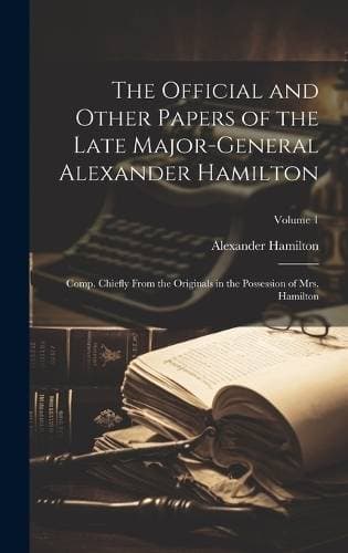 Official and Other Papers of the Late Major-General Alexander Hamilton - Comp. Chiefly From the Originals in the Possession of Mrs. Hamilton; Volume 1