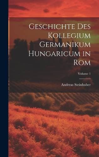 Geschichte Des Kollegium Germanikum Hungaricum in Rom; Volume 1
