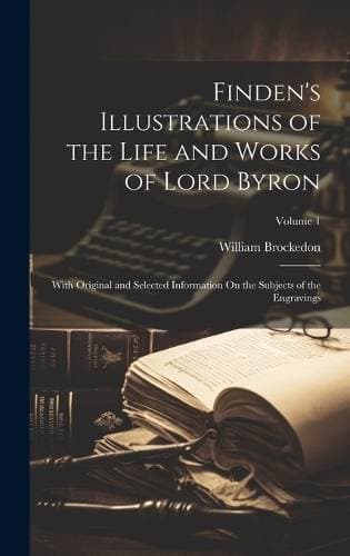 Finden's Illustrations of the Life and Works of Lord Byron - With Original and Selected Information On the Subjects of the Engravings; Volume 1